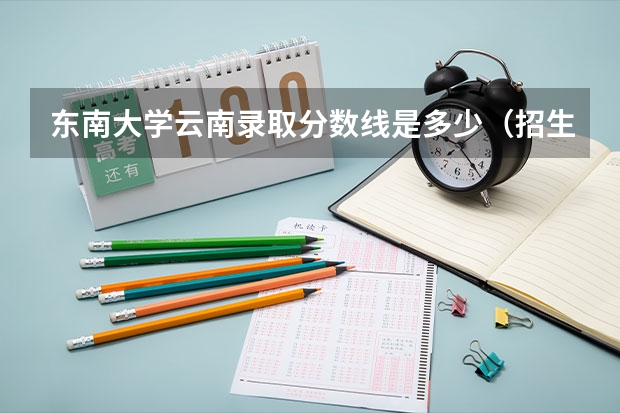 东南大学云南录取分数线是多少（招生人数）