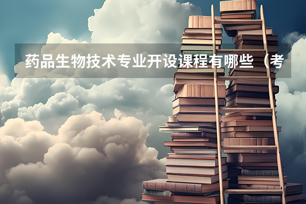 药品生物技术专业开设课程有哪些（考研方向）