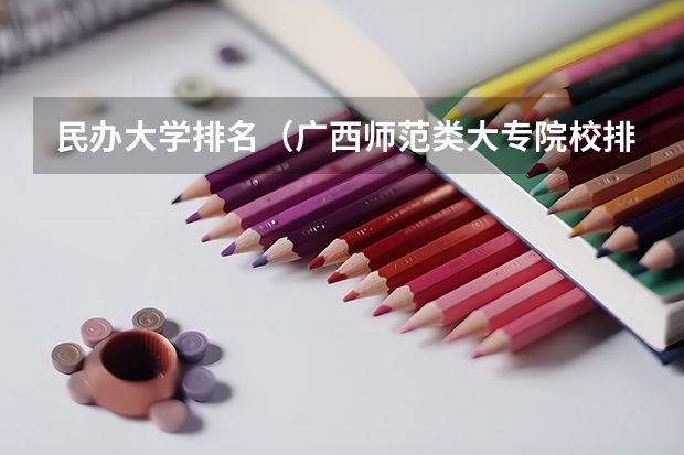 民办大学排名（广西师范类大专院校排名）