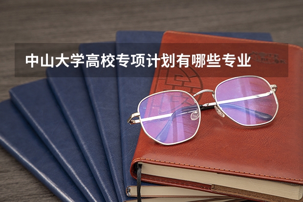 中山大学高校专项计划有哪些专业