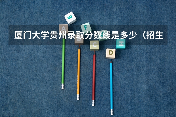 厦门大学贵州录取分数线是多少（招生人数）