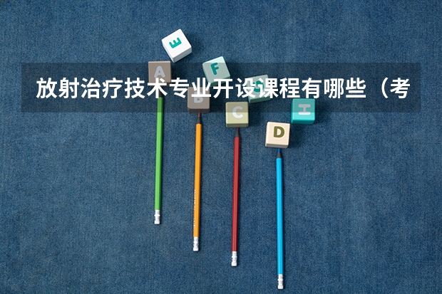 放射治疗技术专业开设课程有哪些（考研方向）