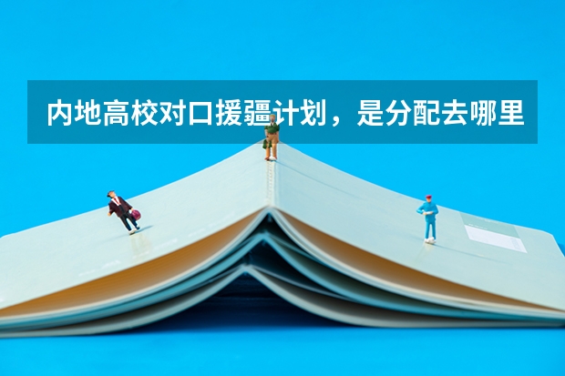 内地高校对口援疆计划,是分配去哪里就业