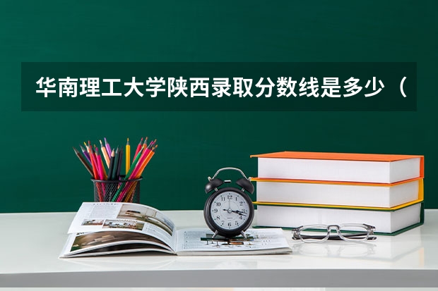 华南理工大学陕西录取分数线是多少（招生人数）