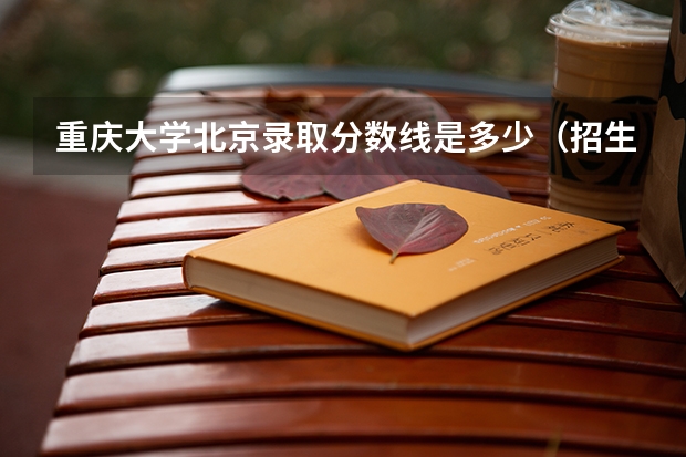 重庆大学北京录取分数线是多少（招生人数）