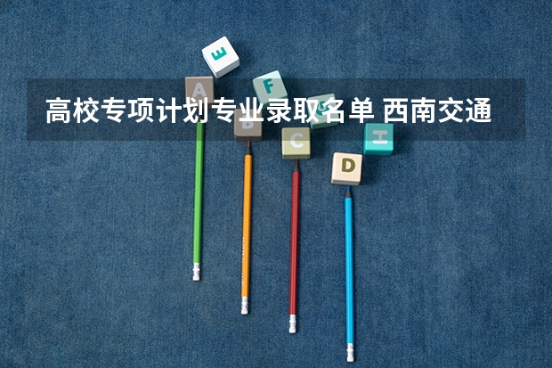 高校专项计划专业录取名单 西南交通大学高校专项计划通过名单