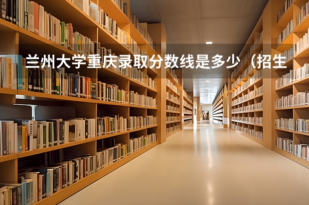 兰州大学重庆录取分数线是多少（招生人数）