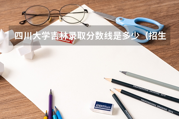 四川大学吉林录取分数线是多少（招生人数）