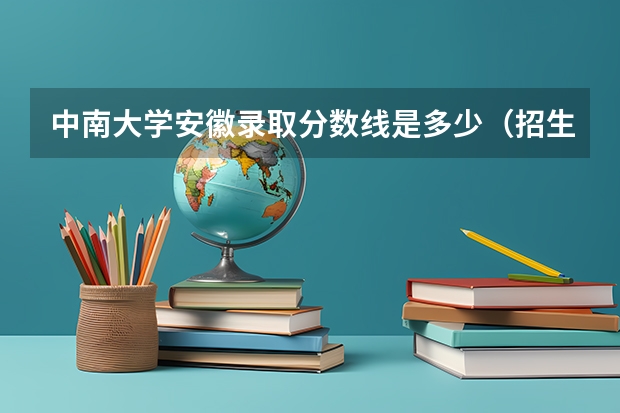 中南大学安徽录取分数线是多少（招生人数）