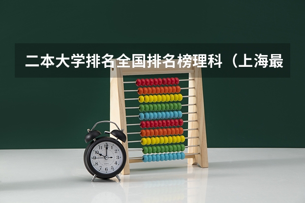 二本大学排名全国排名榜理科（上海最值得考的二本大学）