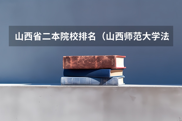 山西省二本院校排名（山西师范大学法学排名）