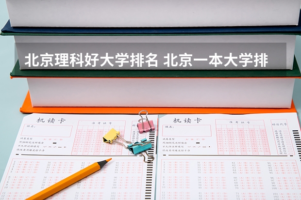 北京理科好大学排名 北京一本大学排名及分数线