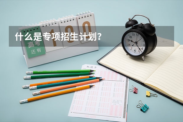 什么是专项招生计划？