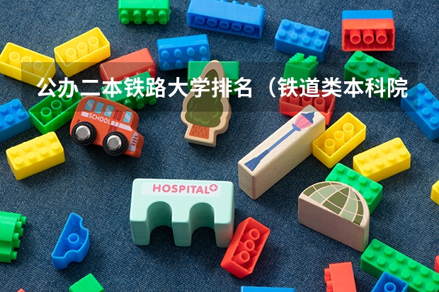 公办二本铁路大学排名（铁道类本科院校排名）