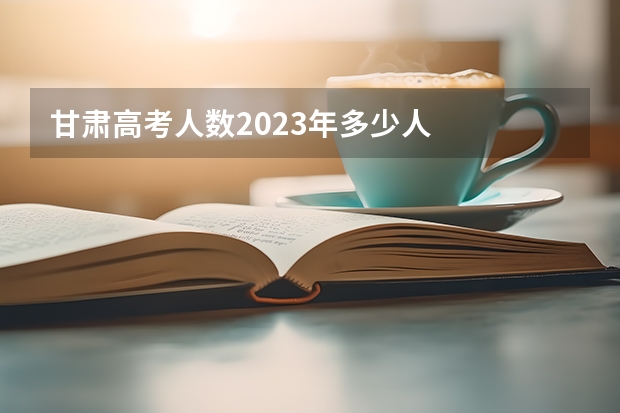 甘肃高考人数2023年多少人