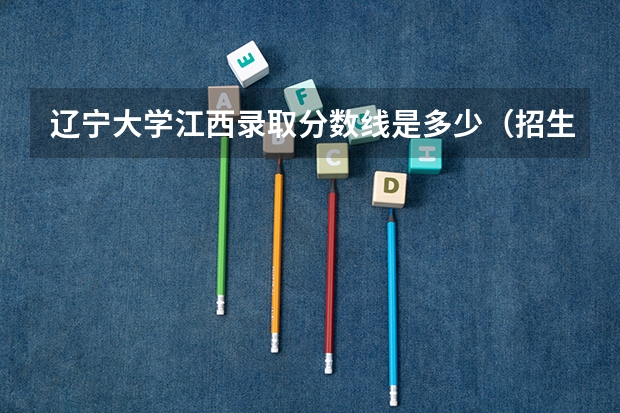 辽宁大学江西录取分数线是多少（招生人数）