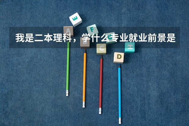 我是二本理科，学什么专业就业前景是最好的？