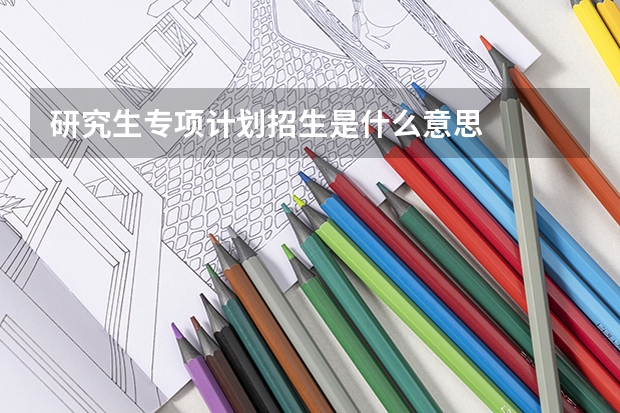 研究生专项计划招生是什么意思