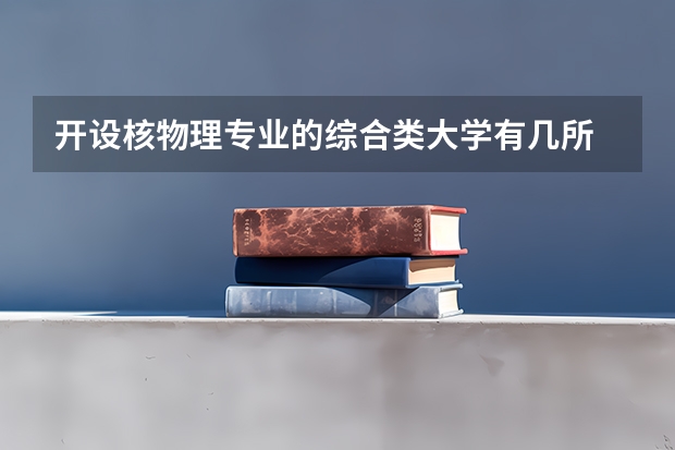 开设核物理专业的综合类大学有几所