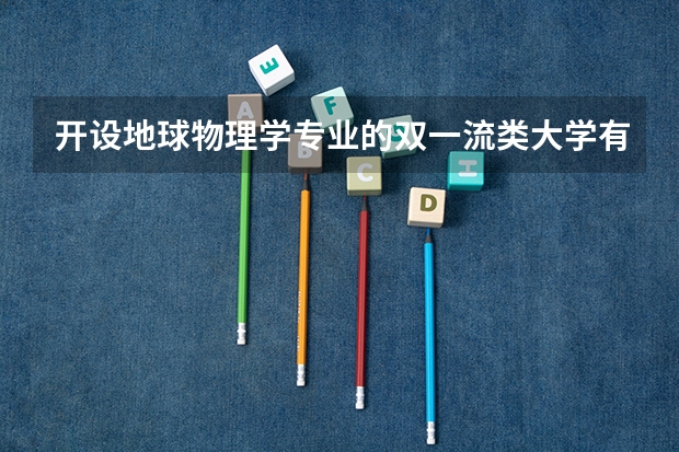 开设地球物理学专业的双一流类大学有几所