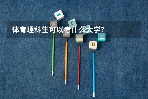体育理科生可以考什么大学？