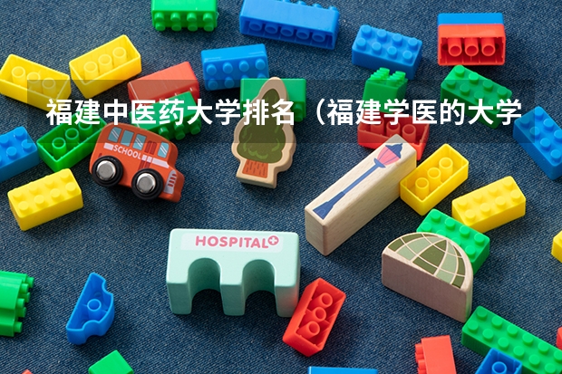福建中医药大学排名（福建学医的大学排名）