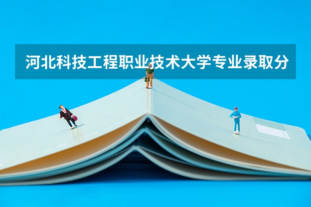 河北科技工程职业技术大学专业录取分数线介绍