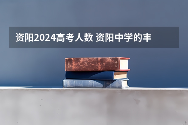 资阳2024高考人数 资阳中学的丰硕成果