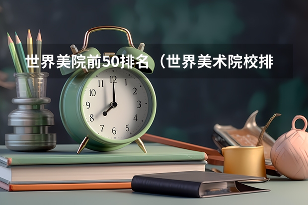 世界美院前50排名（世界美术院校排名？）