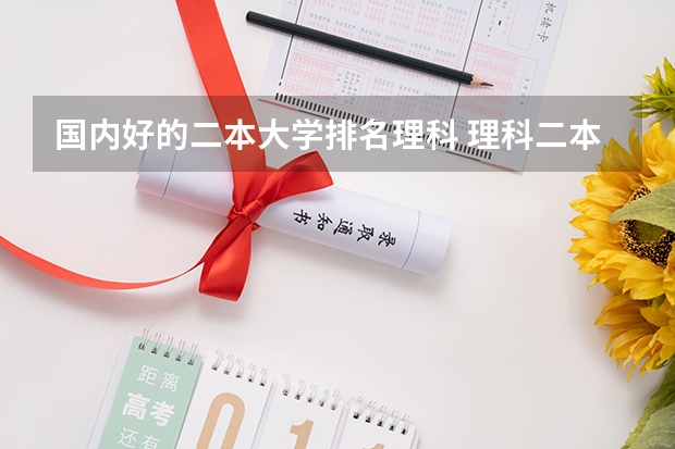 国内好的二本大学排名理科 理科二本大学排名及分数线