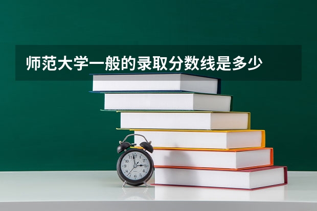 师范大学一般的录取分数线是多少
