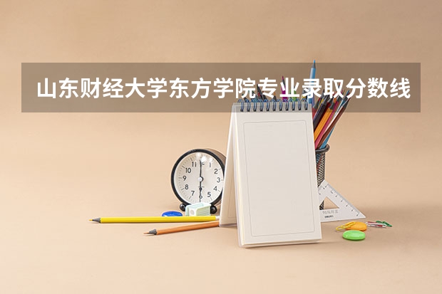 山东财经大学东方学院专业录取分数线介绍