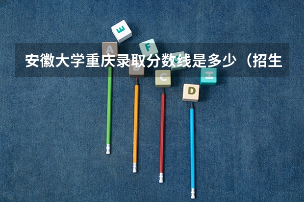 安徽大学重庆录取分数线是多少（招生人数）