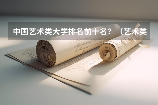 中国艺术类大学排名前十名？（艺术类二本大学排名）