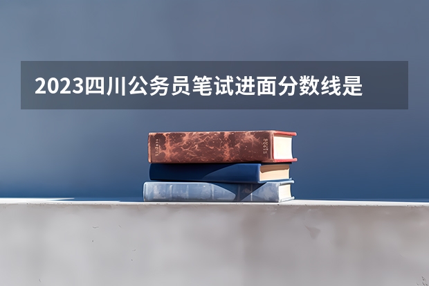 2023四川公务员笔试进面分数线是多少