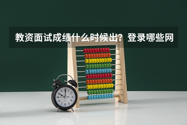教资面试成绩什么时候出？登录哪些网站可以查询？
