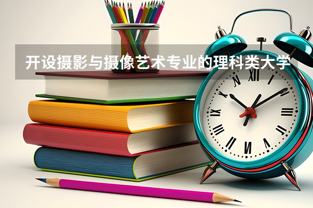 开设摄影与摄像艺术专业的理科类大学有几所