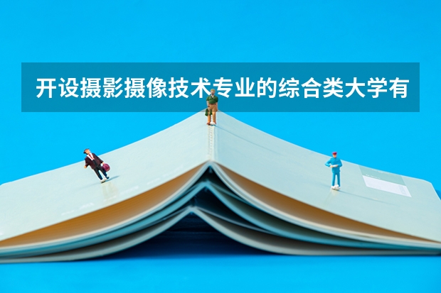 开设摄影摄像技术专业的综合类大学有几所