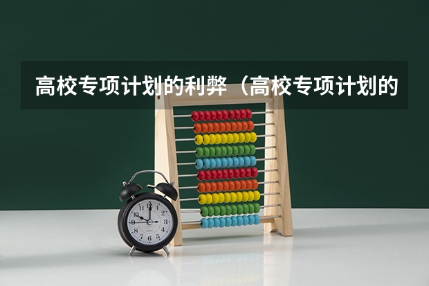 高校专项计划的利弊（高校专项计划的利弊）