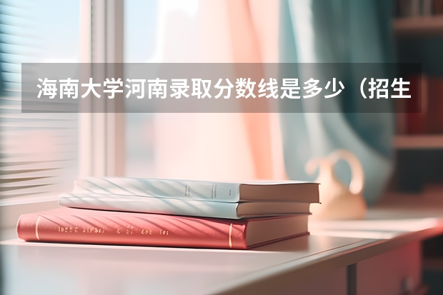 海南大学河南录取分数线是多少（招生人数）