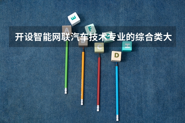 开设智能网联汽车技术专业的综合类大学有几所