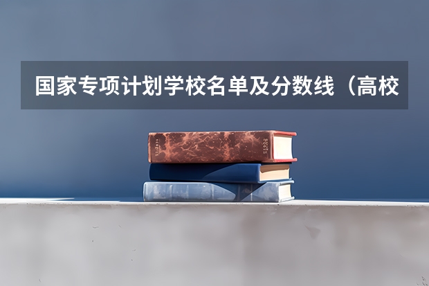 国家专项计划学校名单及分数线（高校专项审核通过名单）