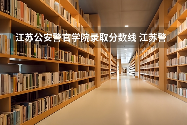 江苏公安警官学院录取分数线 江苏警察警官学院分数线