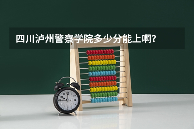 四川泸州警察学院多少分能上啊？