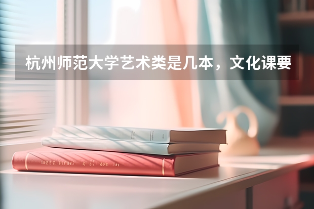杭州师范大学艺术类是几本,文化课要多少分?