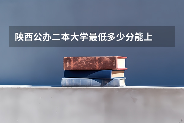 陕西公办二本大学最低多少分能上