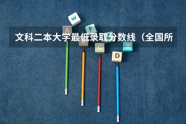 文科二本大学最低录取分数线（全国所有文科二本大学名单）