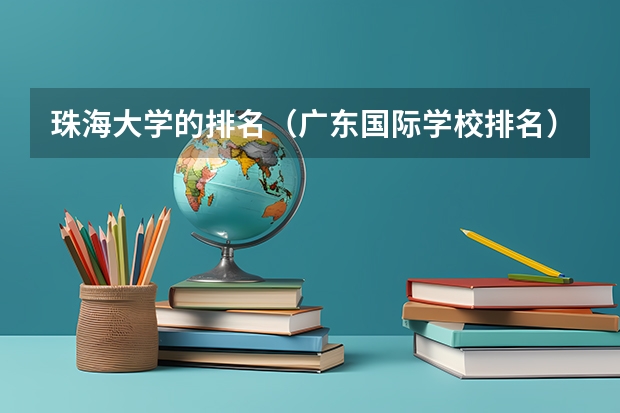 珠海大学的排名（广东国际学校排名）