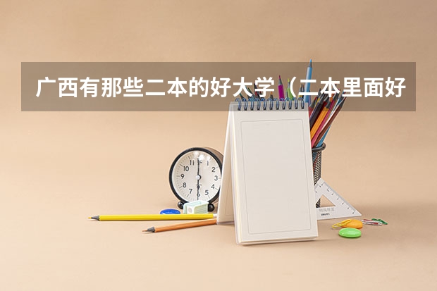 广西有那些二本的好大学（二本里面好一点的师范大学？附理科、文科450分左右师范大学名单）