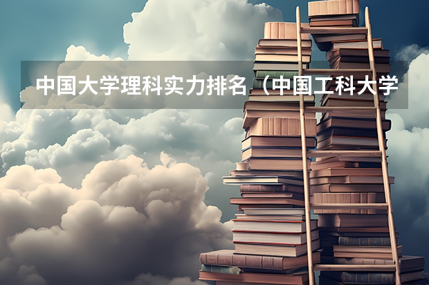 中国大学理科实力排名（中国工科大学排名）